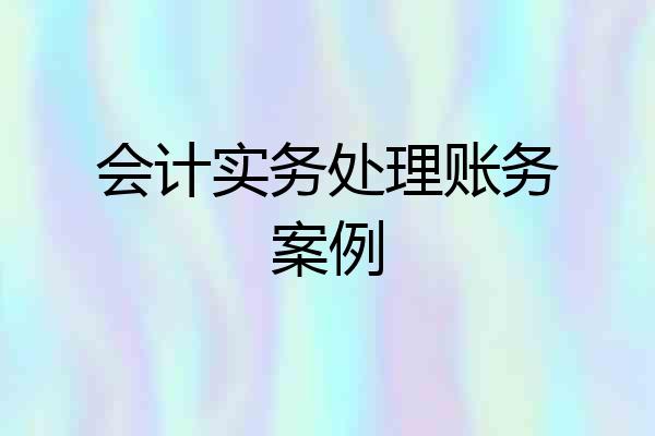 会计实务处理账务案例