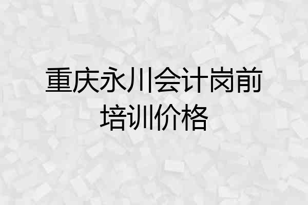重庆永川会计岗前培训价格