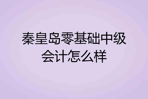 秦皇岛零基础中级会计怎么样