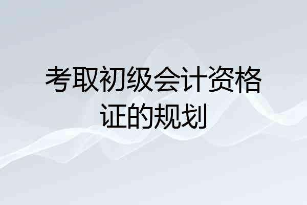 考取初级会计资格证的规划