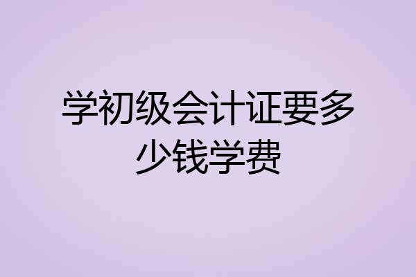 学初级会计证要多少钱学费