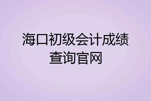 海口初级会计成绩查询官网