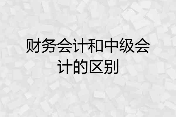 财务会计和中级会计的区别