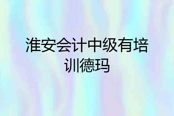 淮安会计中级有培训德玛