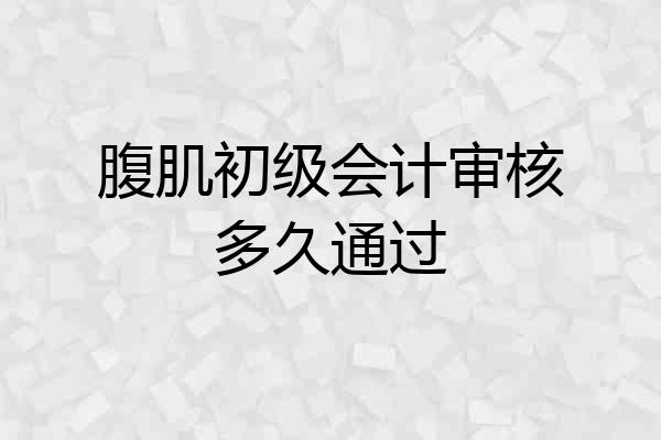 腹肌初级会计审核多久通过