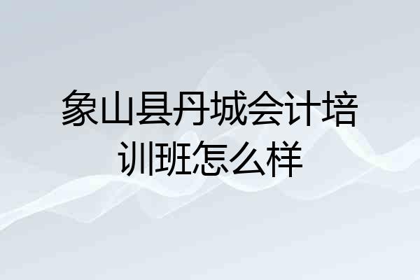 象山县丹城会计培训班怎么样