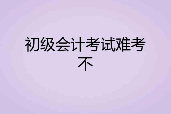 初级会计考试难考不
