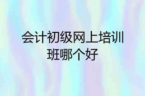 会计初级网上培训班哪个好
