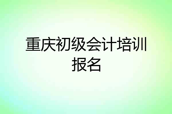 重庆初级会计培训报名