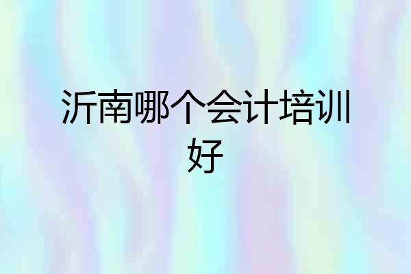 沂南哪个会计培训好