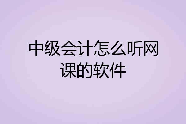 中级会计怎么听网课的软件