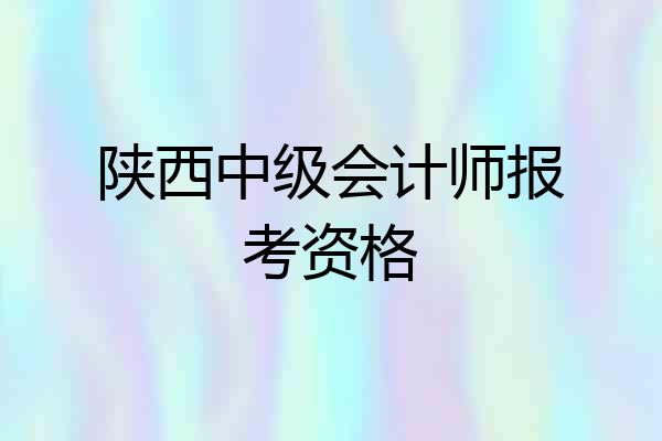 陕西中级会计师报考资格