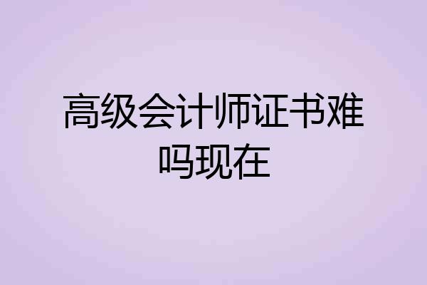 高级会计师证书难吗现在