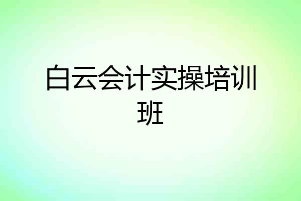 白云会计实操培训班