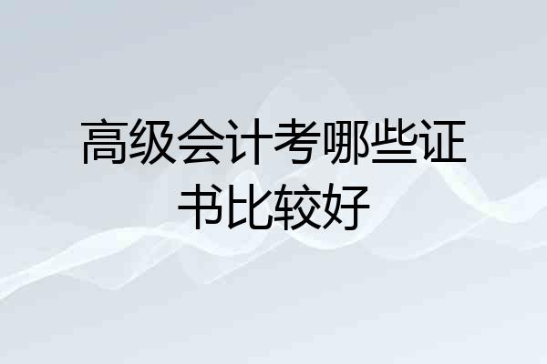 高级会计考哪些证书比较好