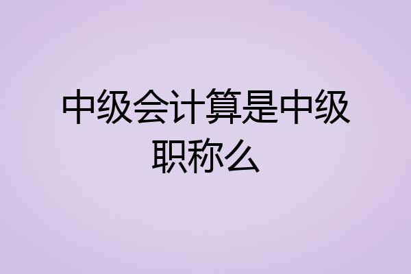 中级会计算是中级职称么