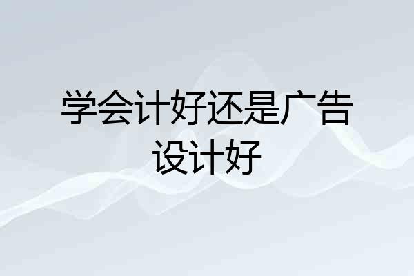 学会计好还是广告设计好