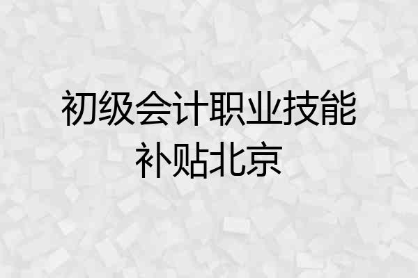 初级会计职业技能补贴北京