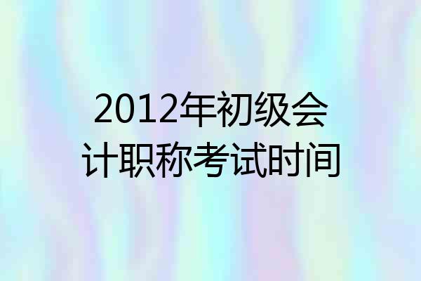 2012年初级会计职称考试时间