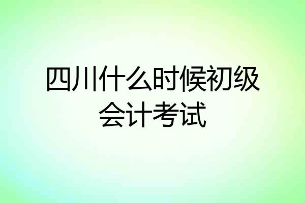 四川什么时候初级会计考试