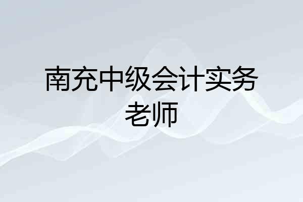 南充中级会计实务老师