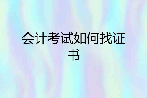会计考试如何找证书