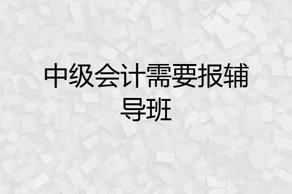 中级会计需要报辅导班