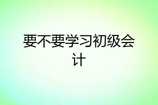 要不要学习初级会计