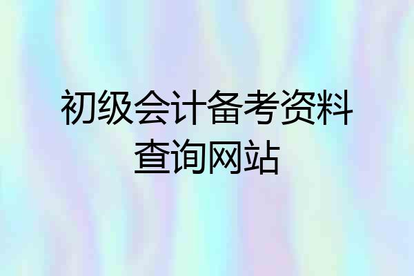 初级会计备考资料查询网站