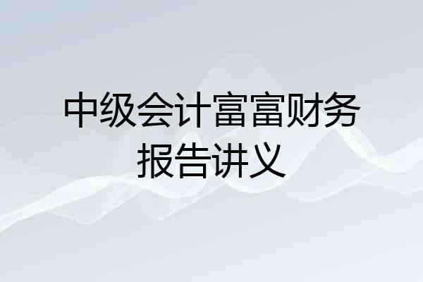 中级会计富富财务报告讲义