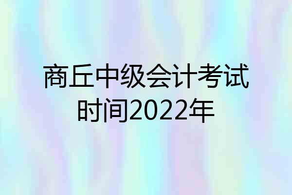 商丘中级会计考试时间2022年