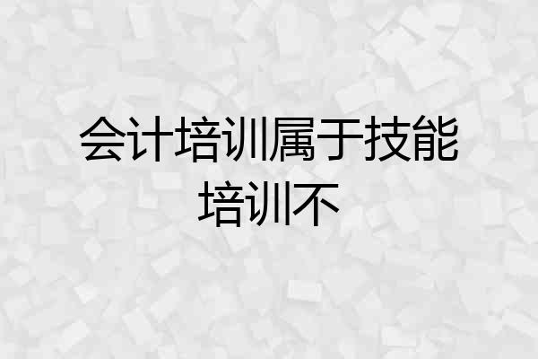 会计培训属于技能培训不