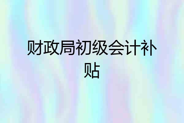 财政局初级会计补贴