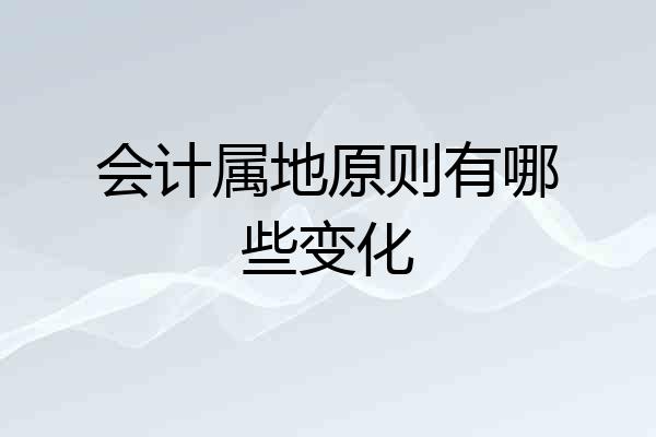 会计属地原则有哪些变化