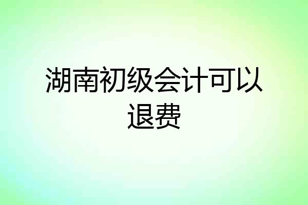 湖南初级会计可以退费