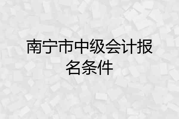 南宁市中级会计报名条件