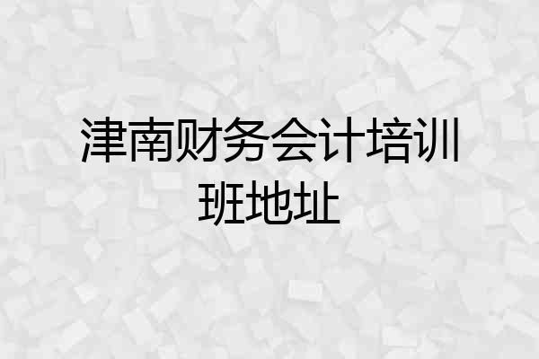 津南财务会计培训班地址