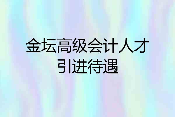 金坛高级会计人才引进待遇