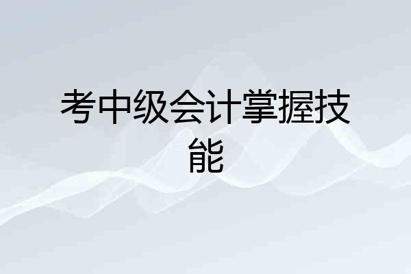 考中级会计掌握技能