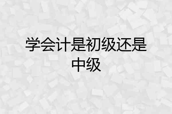 学会计是初级还是中级