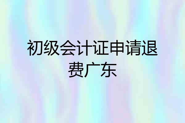 初级会计证申请退费广东