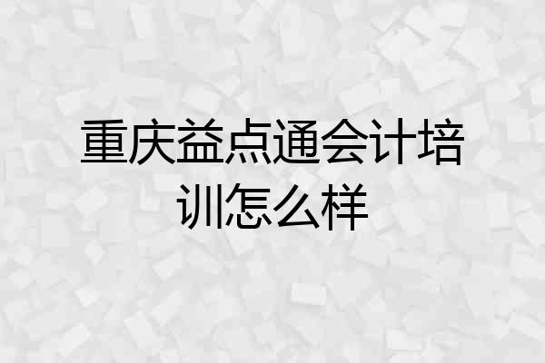 重庆益点通会计培训怎么样
