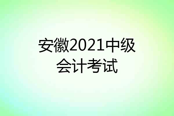 安徽2021中级会计考试