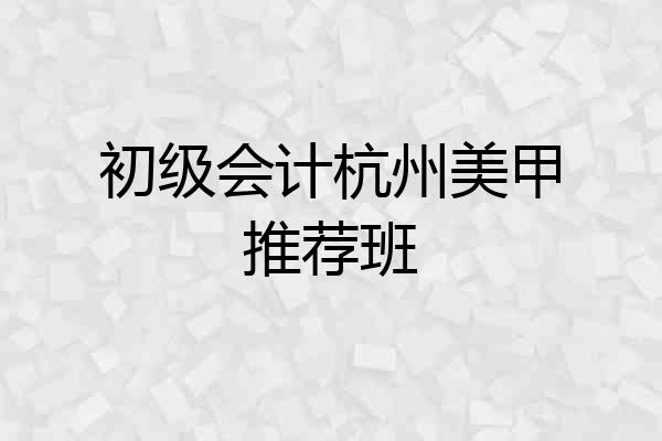 初级会计杭州美甲推荐班