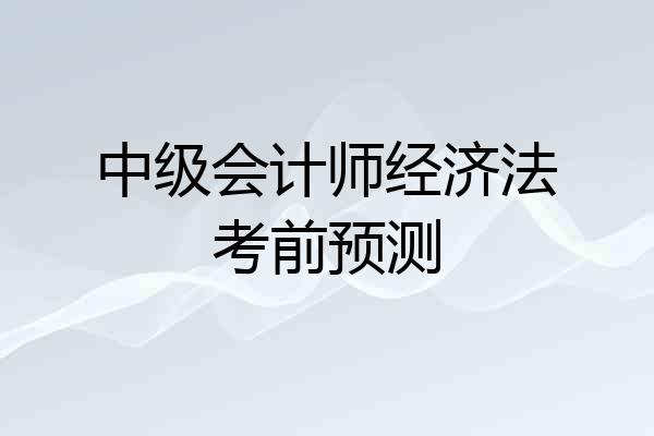 中级会计师经济法考前预测