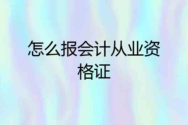 怎么报会计从业资格证