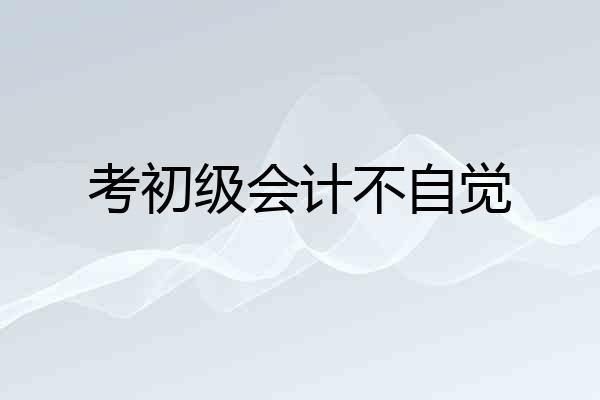 考初级会计不自觉