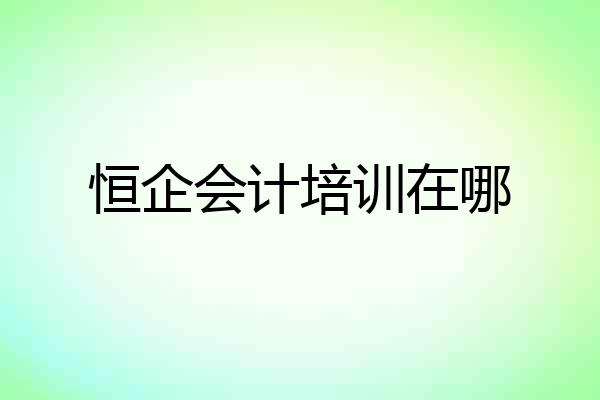 恒企会计培训在哪