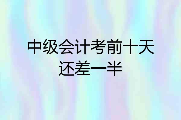 中级会计考前十天还差一半