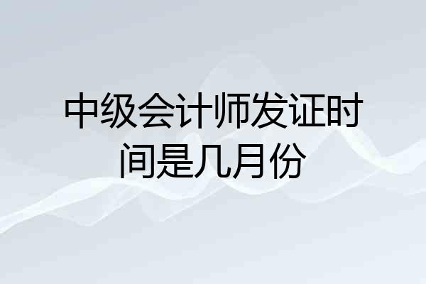 中级会计师发证时间是几月份